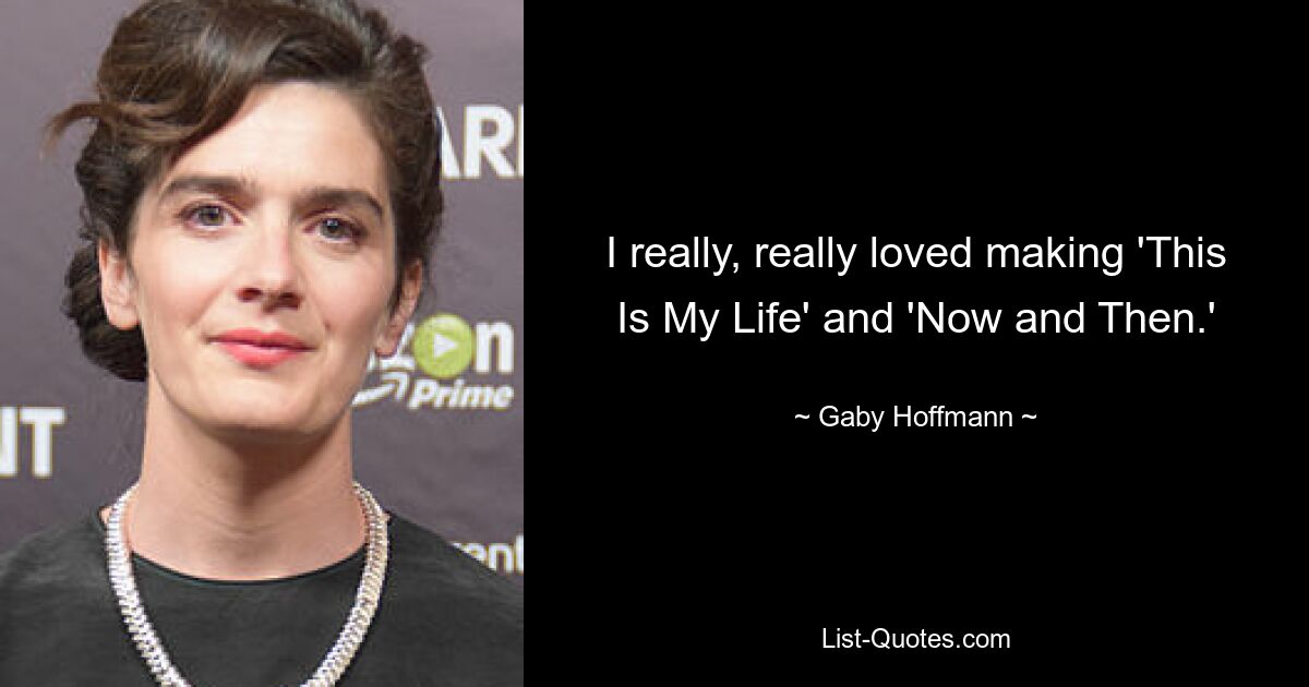 I really, really loved making 'This Is My Life' and 'Now and Then.' — © Gaby Hoffmann