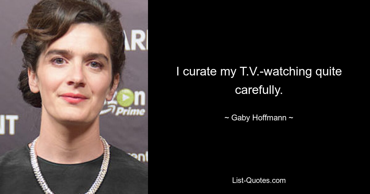 I curate my T.V.-watching quite carefully. — © Gaby Hoffmann