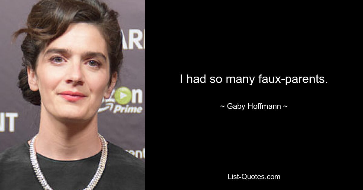 I had so many faux-parents. — © Gaby Hoffmann