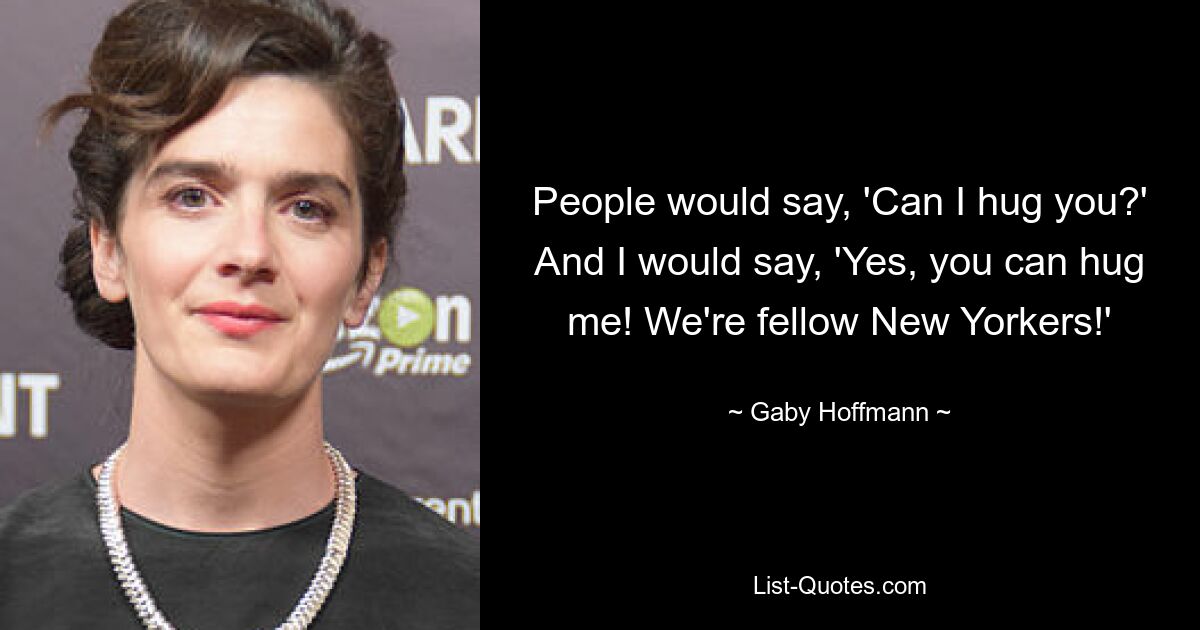 People would say, 'Can I hug you?' And I would say, 'Yes, you can hug me! We're fellow New Yorkers!' — © Gaby Hoffmann