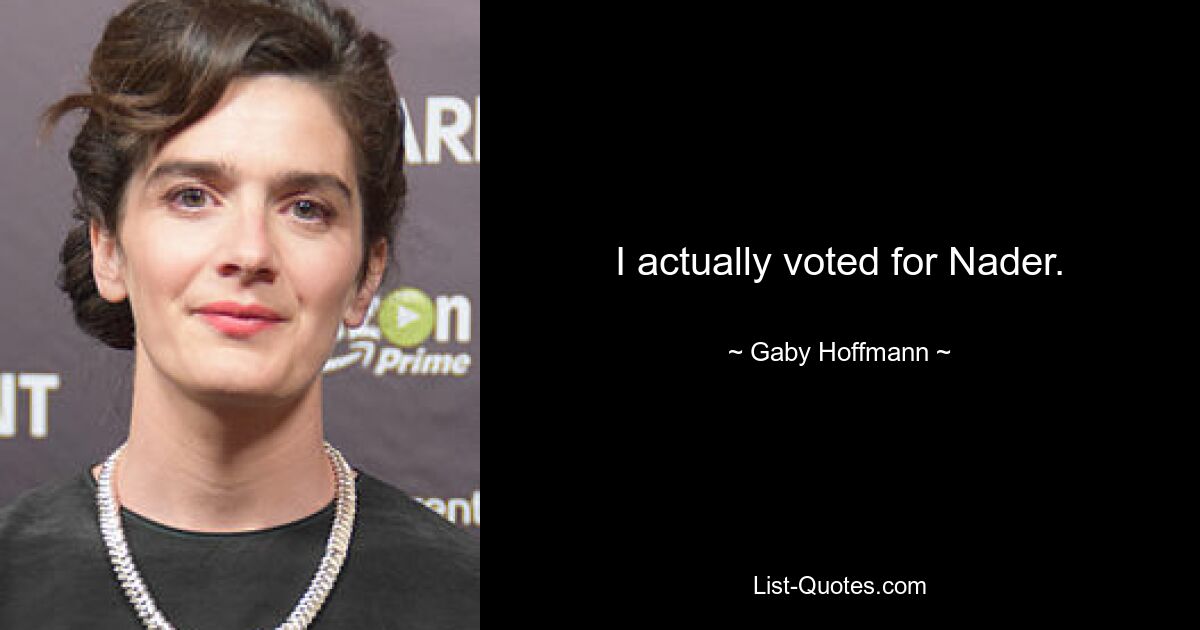 I actually voted for Nader. — © Gaby Hoffmann