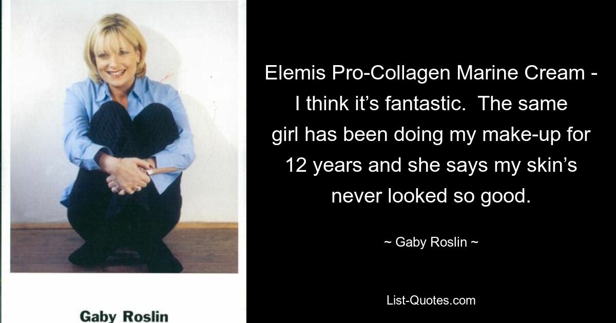 Elemis Pro-Collagen Marine Cream - I think it’s fantastic.  The same girl has been doing my make-up for 12 years and she says my skin’s never looked so good. — © Gaby Roslin