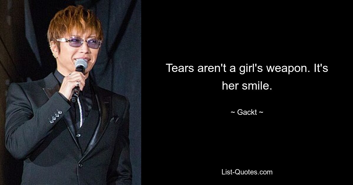 Tears aren't a girl's weapon. It's her smile. — © Gackt