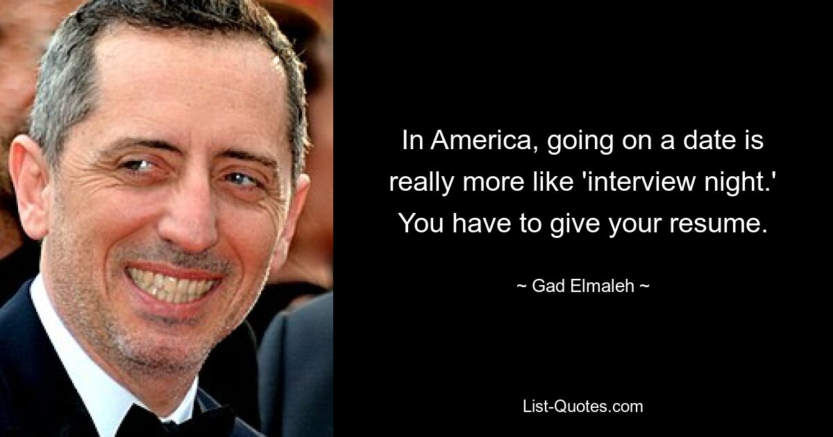 In America, going on a date is really more like 'interview night.' You have to give your resume. — © Gad Elmaleh