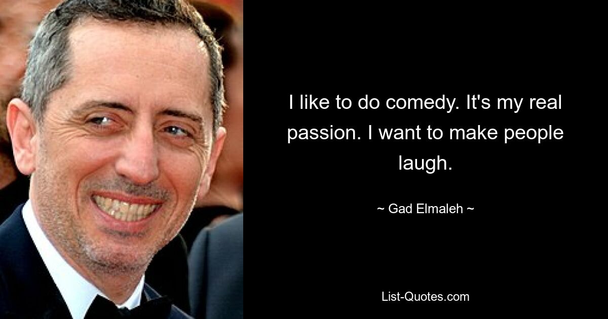 I like to do comedy. It's my real passion. I want to make people laugh. — © Gad Elmaleh