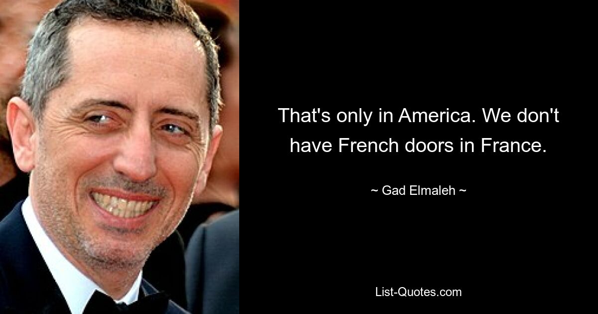 That's only in America. We don't have French doors in France. — © Gad Elmaleh