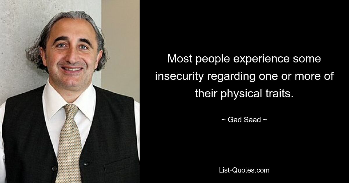 Most people experience some insecurity regarding one or more of their physical traits. — © Gad Saad