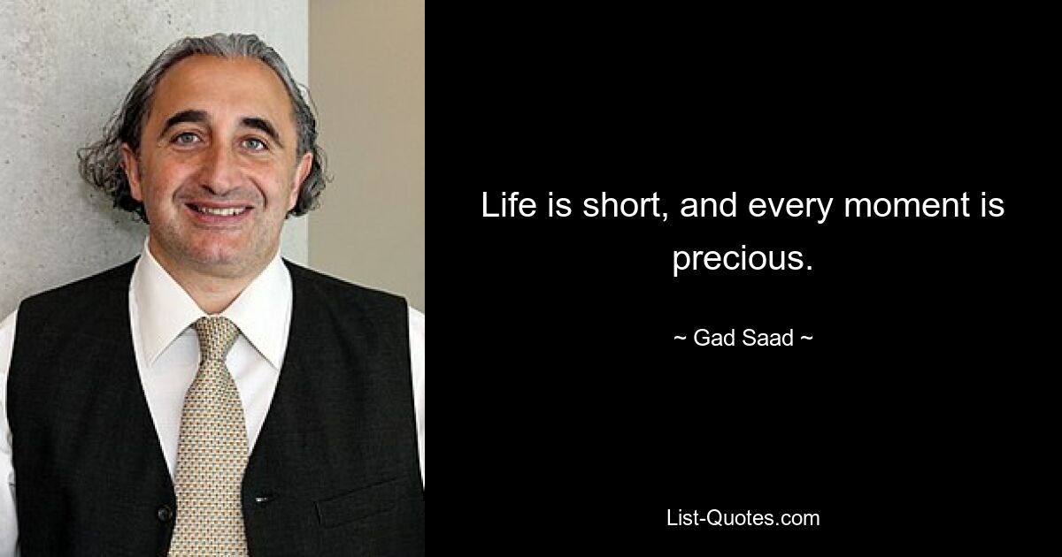 Das Leben ist kurz und jeder Moment ist kostbar. — © Gad Saad