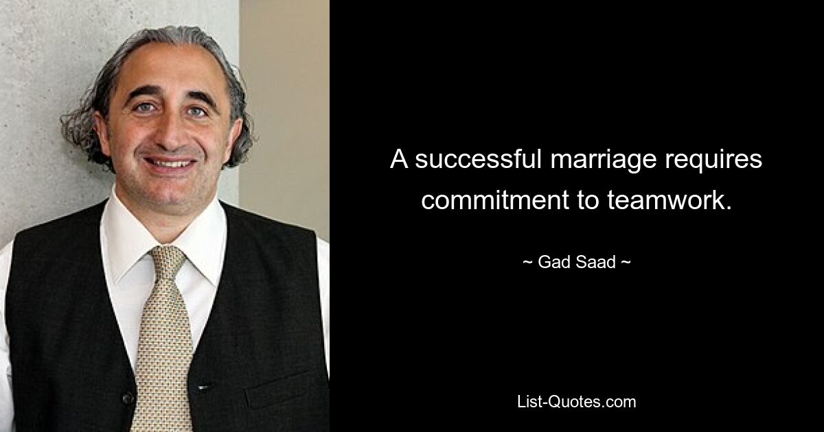 A successful marriage requires commitment to teamwork. — © Gad Saad