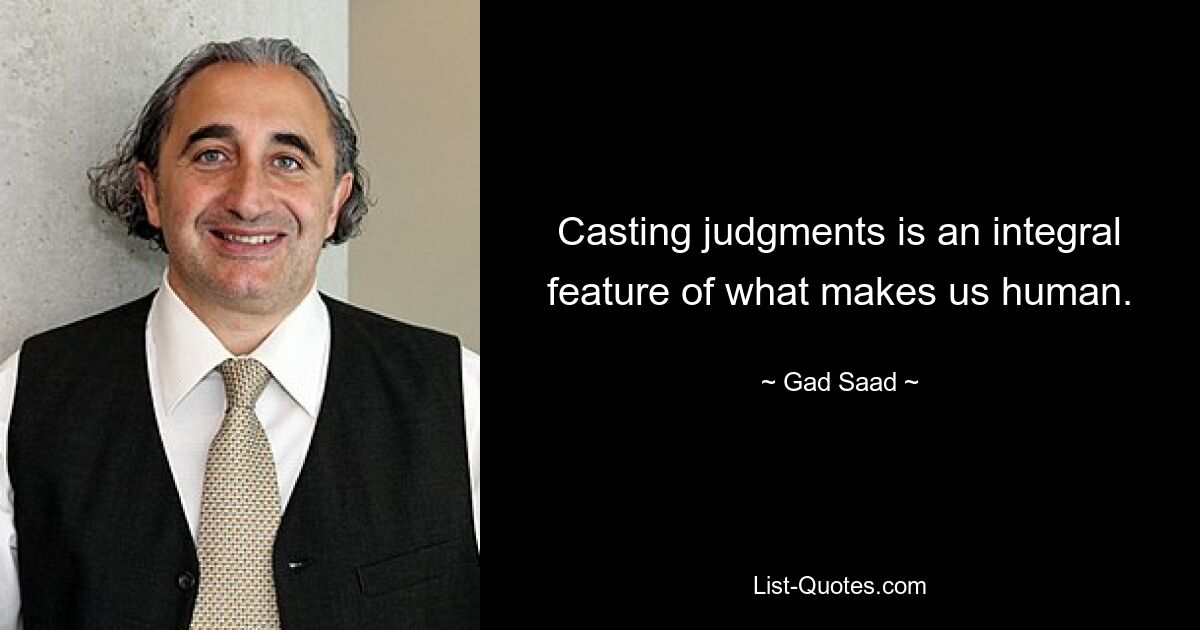 Casting judgments is an integral feature of what makes us human. — © Gad Saad