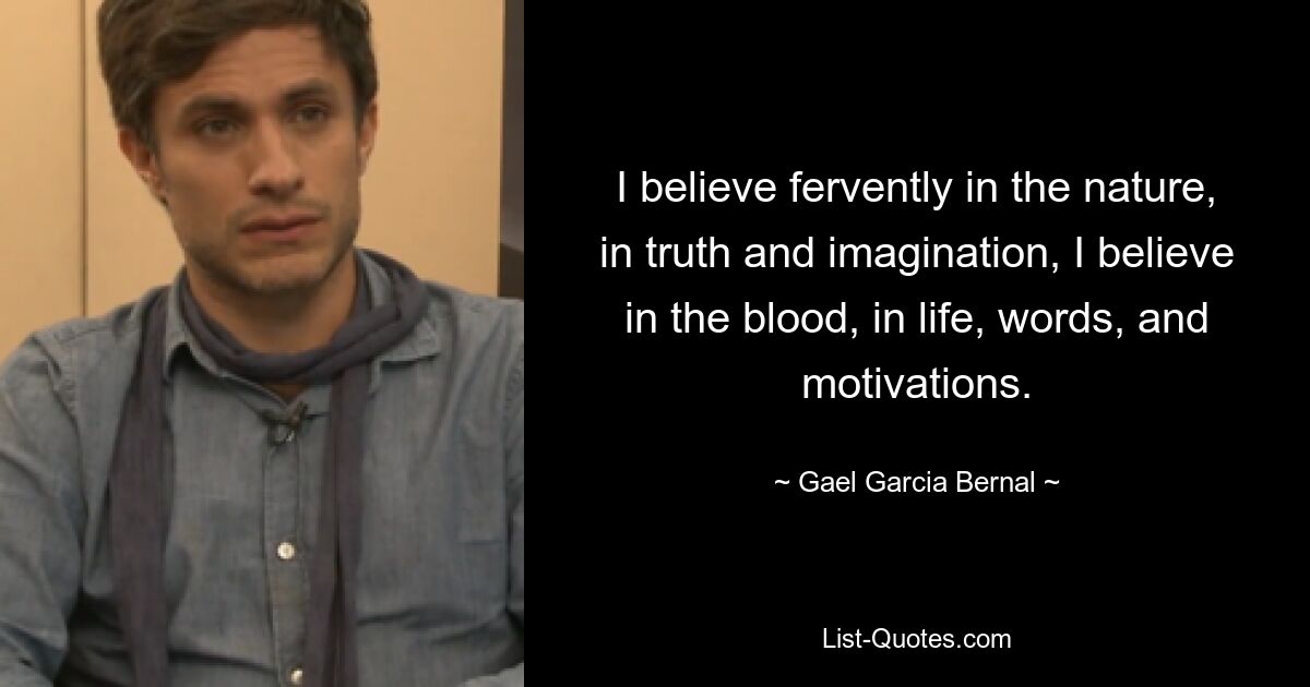 I believe fervently in the nature, in truth and imagination, I believe in the blood, in life, words, and motivations. — © Gael Garcia Bernal