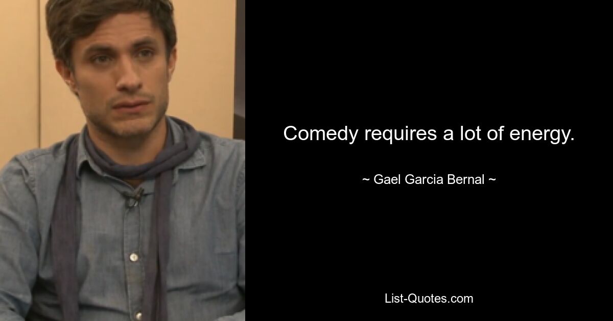 Comedy requires a lot of energy. — © Gael Garcia Bernal