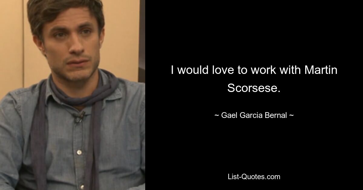 I would love to work with Martin Scorsese. — © Gael Garcia Bernal