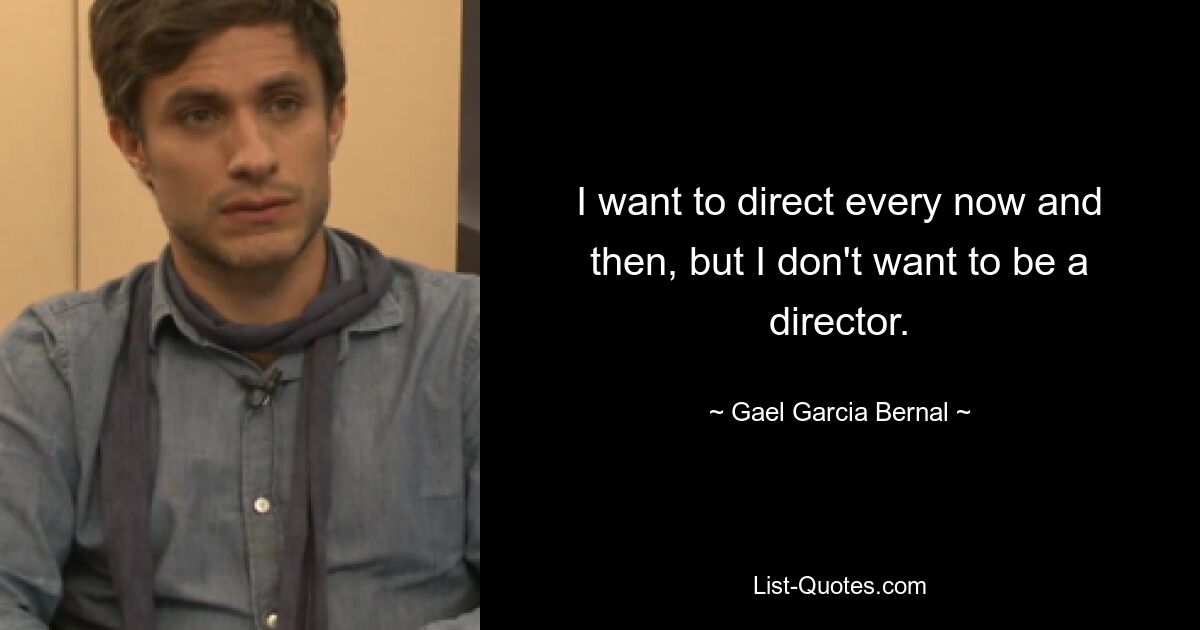 I want to direct every now and then, but I don't want to be a director. — © Gael Garcia Bernal