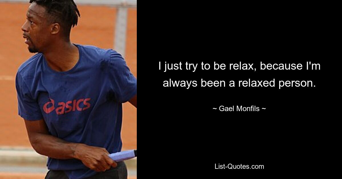 I just try to be relax, because I'm always been a relaxed person. — © Gael Monfils