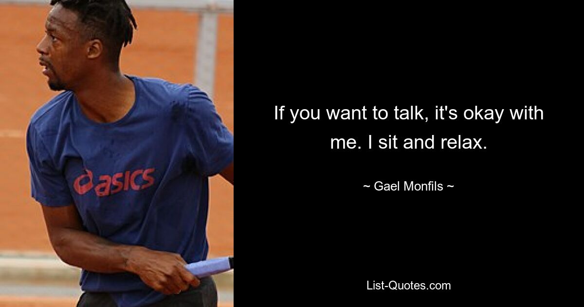 If you want to talk, it's okay with me. I sit and relax. — © Gael Monfils