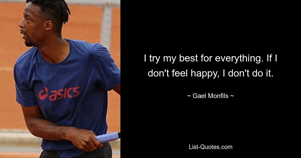 I try my best for everything. If I don't feel happy, I don't do it. — © Gael Monfils