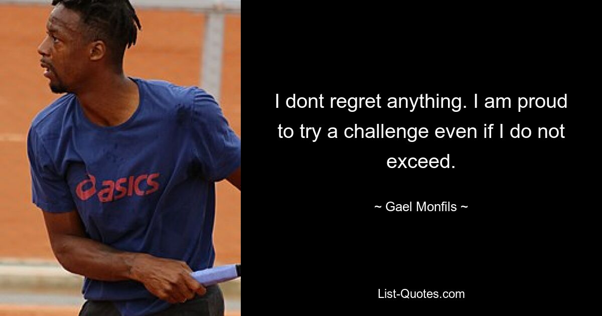 I dont regret anything. I am proud to try a challenge even if I do not exceed. — © Gael Monfils