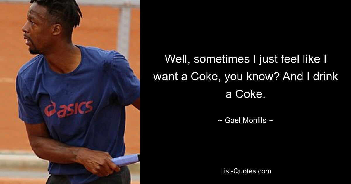 Na ja, manchmal habe ich einfach das Gefühl, ich hätte Lust auf eine Cola, verstehst du? Und ich trinke eine Cola. — © Gael Monfils 