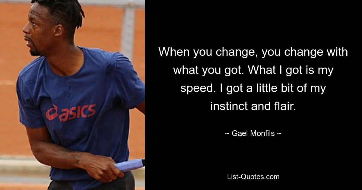 When you change, you change with what you got. What I got is my speed. I got a little bit of my instinct and flair. — © Gael Monfils