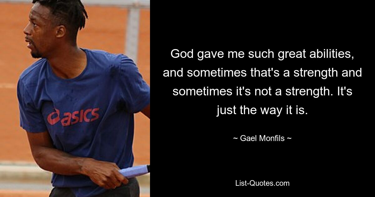 God gave me such great abilities, and sometimes that's a strength and sometimes it's not a strength. It's just the way it is. — © Gael Monfils