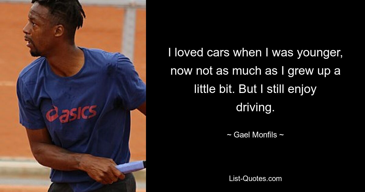 I loved cars when I was younger, now not as much as I grew up a little bit. But I still enjoy driving. — © Gael Monfils