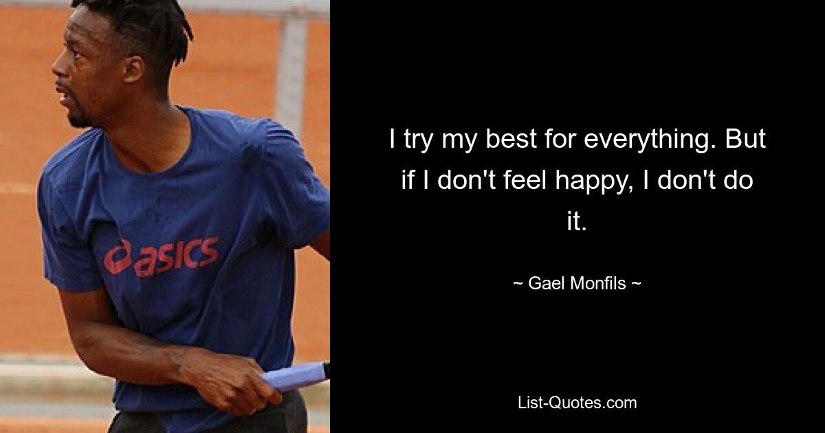 I try my best for everything. But if I don't feel happy, I don't do it. — © Gael Monfils