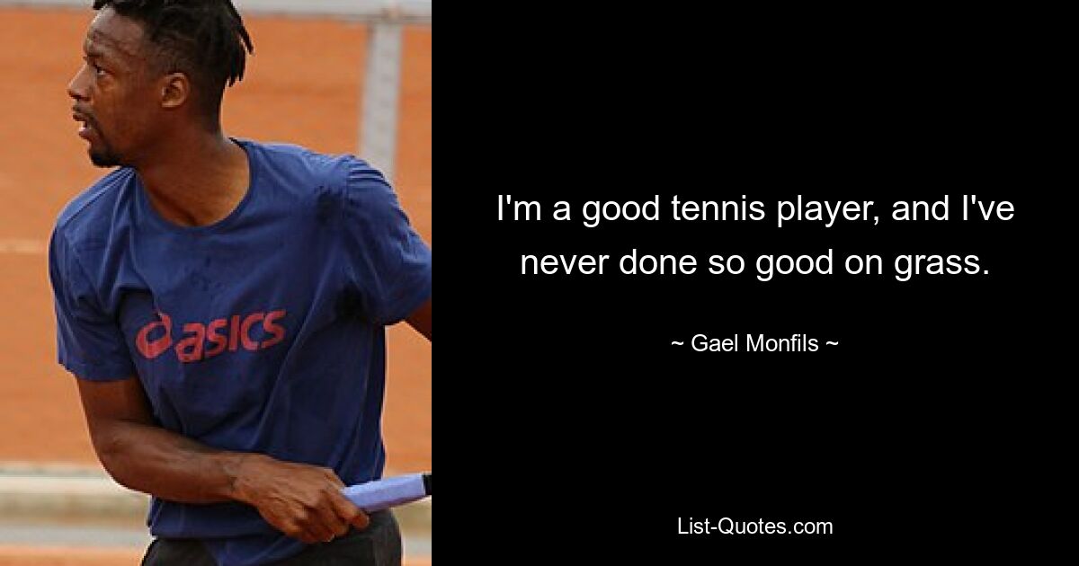 I'm a good tennis player, and I've never done so good on grass. — © Gael Monfils