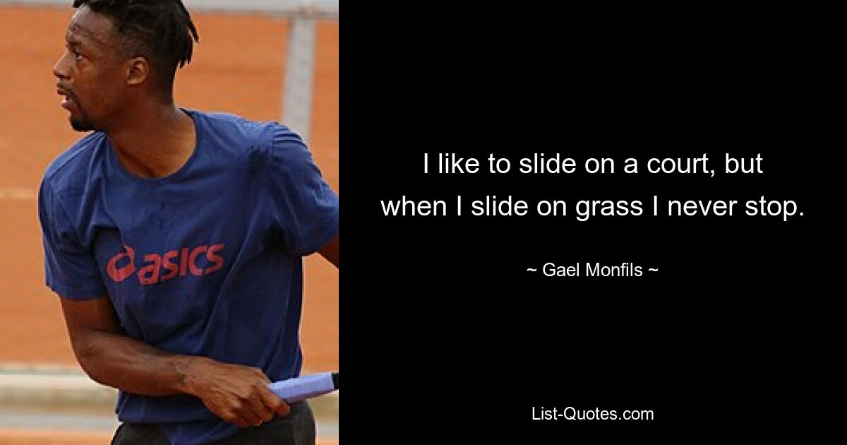 I like to slide on a court, but when I slide on grass I never stop. — © Gael Monfils