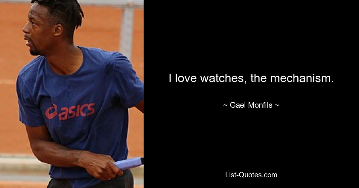 I love watches, the mechanism. — © Gael Monfils