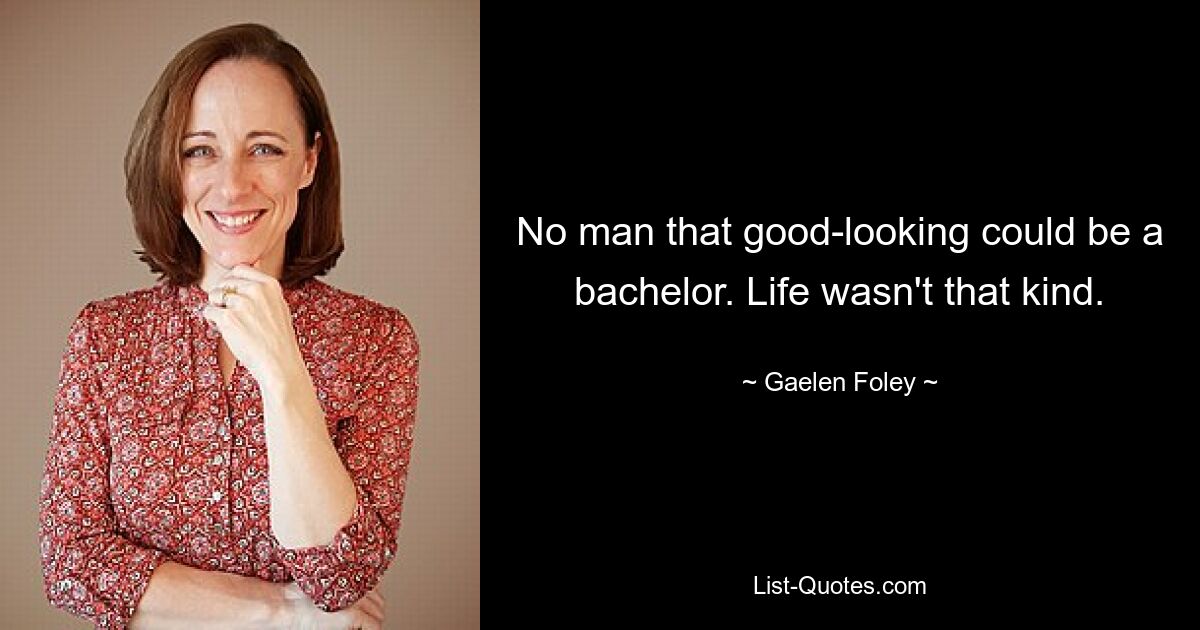 No man that good-looking could be a bachelor. Life wasn't that kind. — © Gaelen Foley