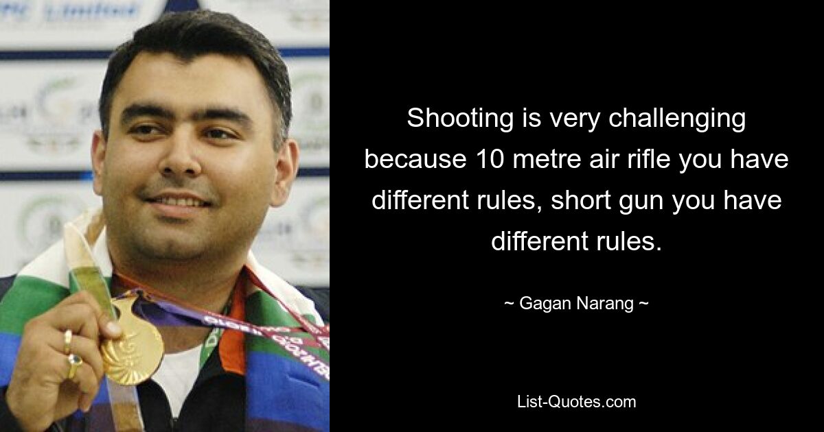 Shooting is very challenging because 10 metre air rifle you have different rules, short gun you have different rules. — © Gagan Narang