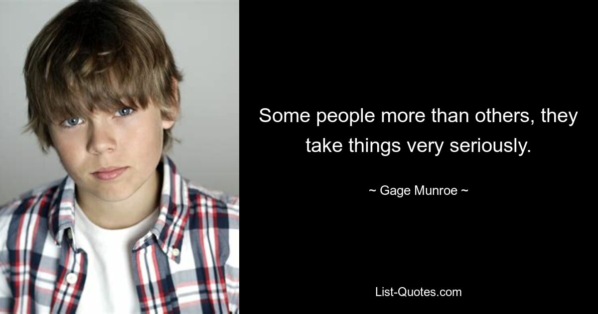 Some people more than others, they take things very seriously. — © Gage Munroe