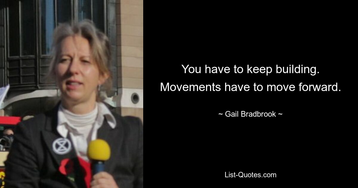 You have to keep building. Movements have to move forward. — © Gail Bradbrook