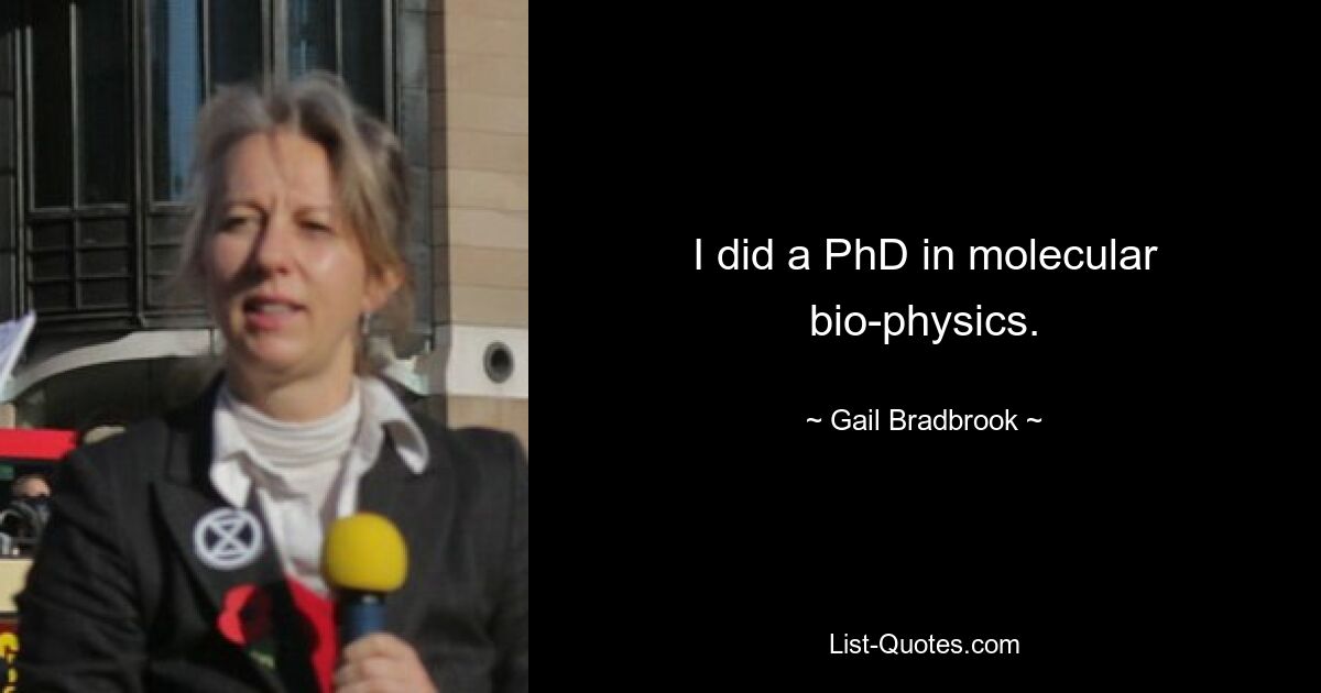 I did a PhD in molecular bio-physics. — © Gail Bradbrook