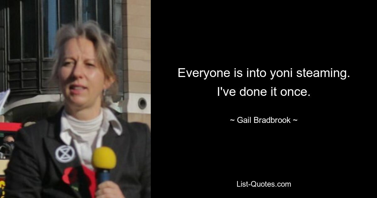 Everyone is into yoni steaming. I've done it once. — © Gail Bradbrook