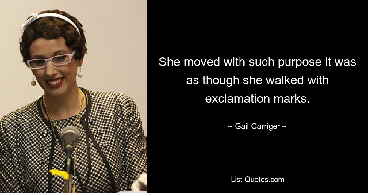 She moved with such purpose it was as though she walked with exclamation marks. — © Gail Carriger