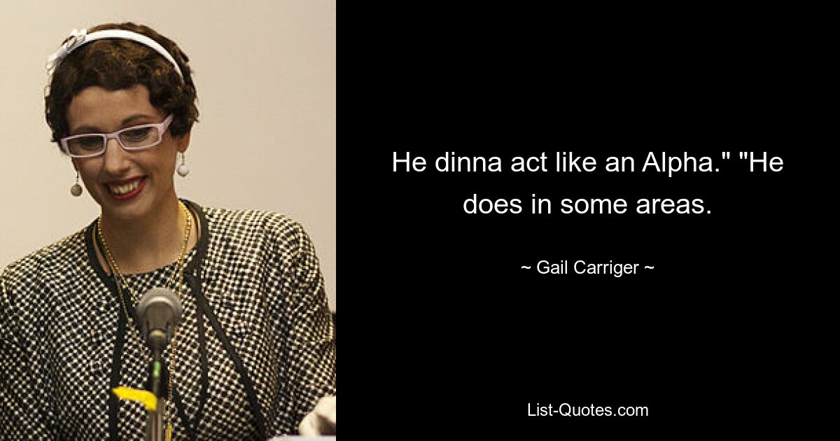 He dinna act like an Alpha." "He does in some areas. — © Gail Carriger