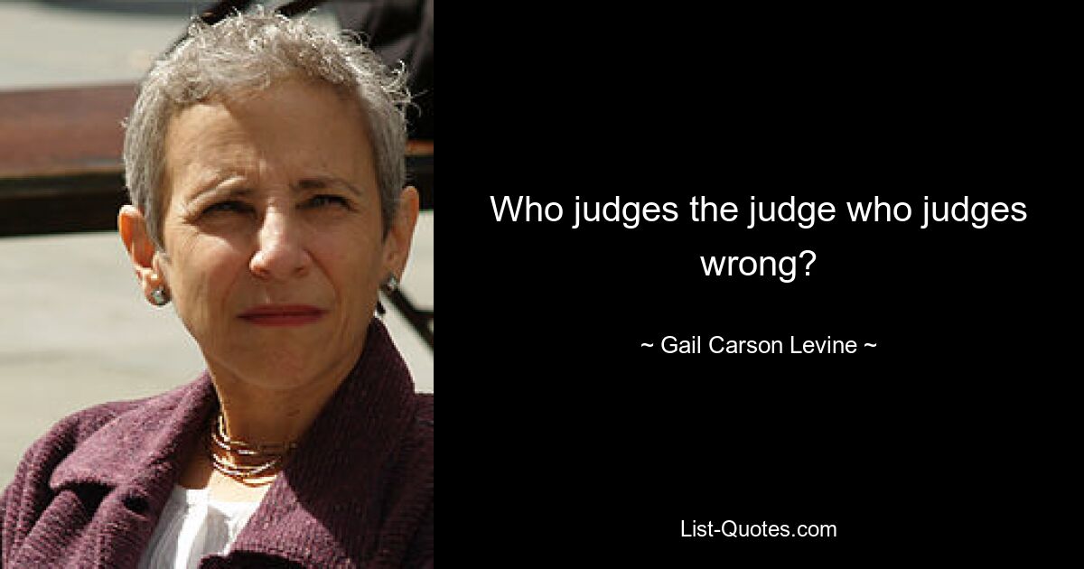 Who judges the judge who judges wrong? — © Gail Carson Levine