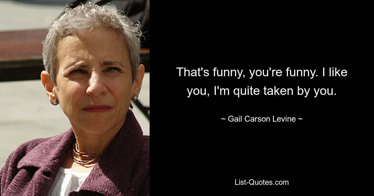 That's funny, you're funny. I like you, I'm quite taken by you. — © Gail Carson Levine