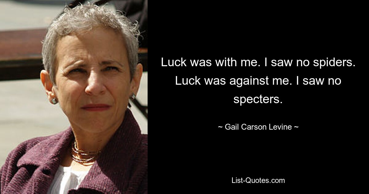 Luck was with me. I saw no spiders. Luck was against me. I saw no specters. — © Gail Carson Levine