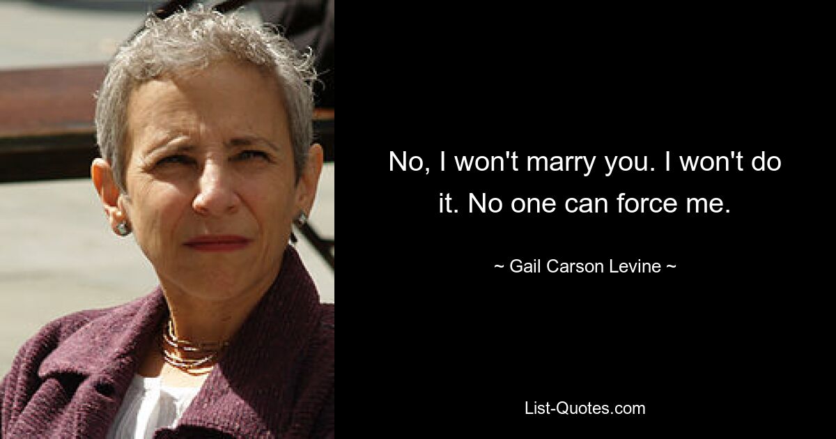 No, I won't marry you. I won't do it. No one can force me. — © Gail Carson Levine