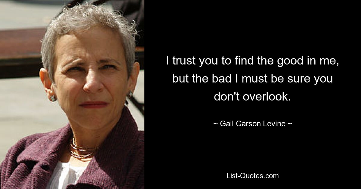 I trust you to find the good in me, but the bad I must be sure you don't overlook. — © Gail Carson Levine