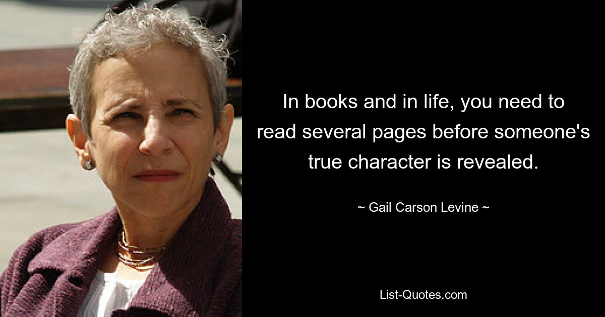 In books and in life, you need to read several pages before someone's true character is revealed. — © Gail Carson Levine