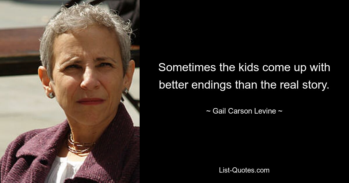 Sometimes the kids come up with better endings than the real story. — © Gail Carson Levine