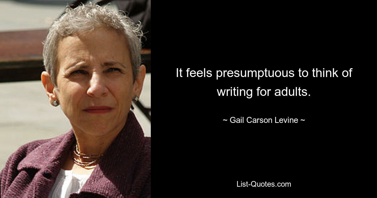 It feels presumptuous to think of writing for adults. — © Gail Carson Levine