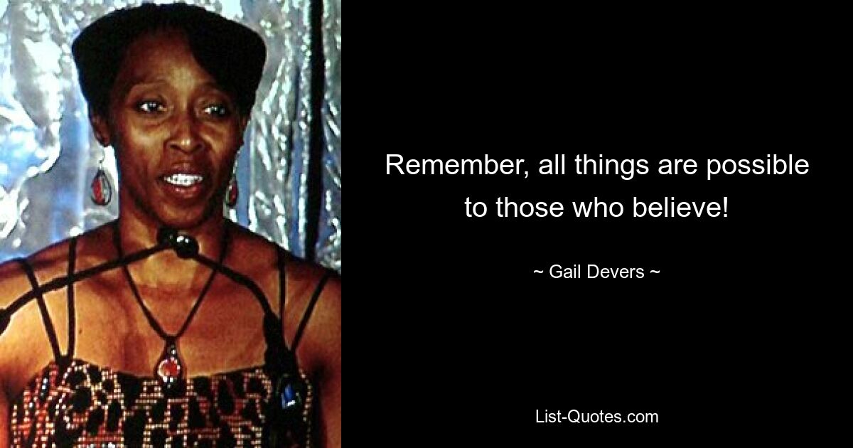 Remember, all things are possible to those who believe! — © Gail Devers