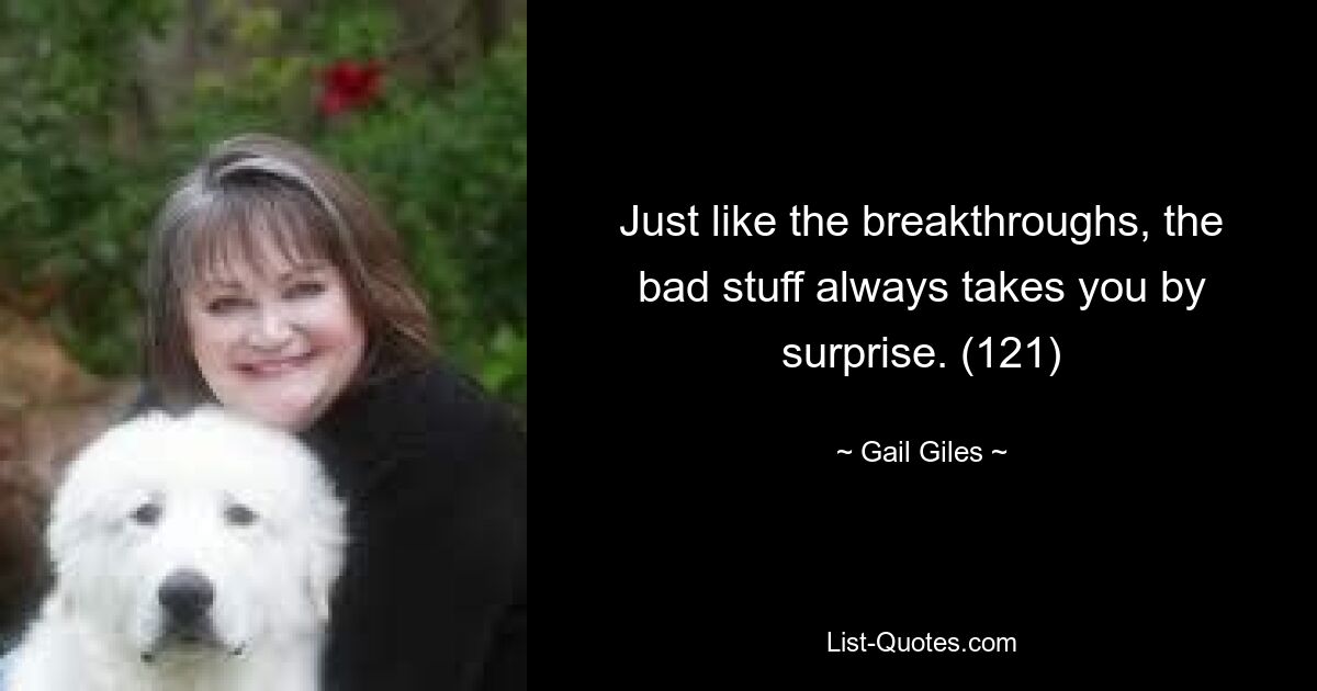 Just like the breakthroughs, the bad stuff always takes you by surprise. (121) — © Gail Giles