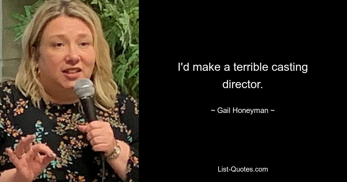 I'd make a terrible casting director. — © Gail Honeyman