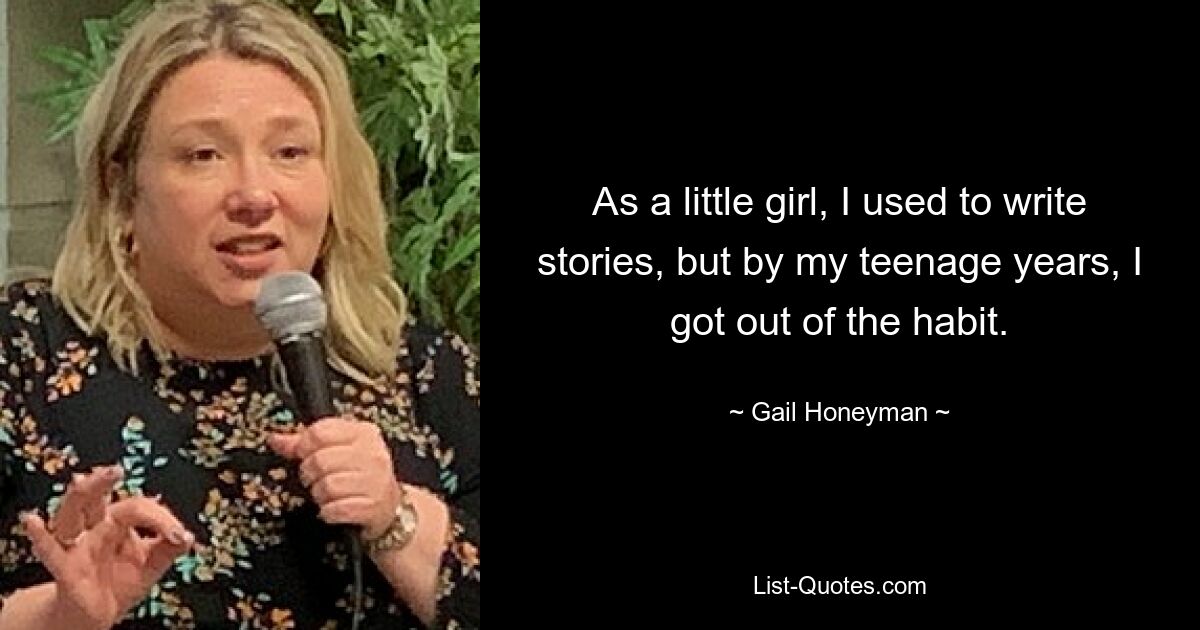 As a little girl, I used to write stories, but by my teenage years, I got out of the habit. — © Gail Honeyman